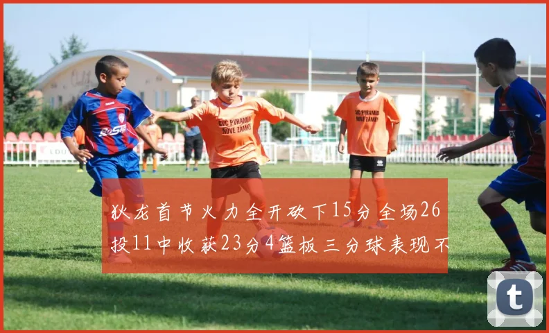狄龙首节火力全开砍下15分全场26投11中收获23分4篮板三分球表现不佳