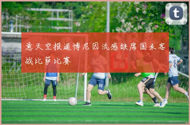 意天空报道博尼因流感缺席国米客战比萨比赛