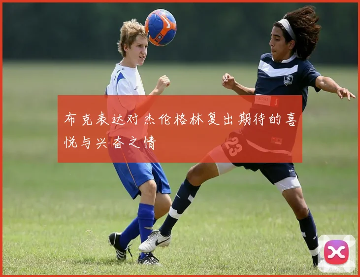 布克表达对杰伦格林复出期待的喜悦与兴奋之情