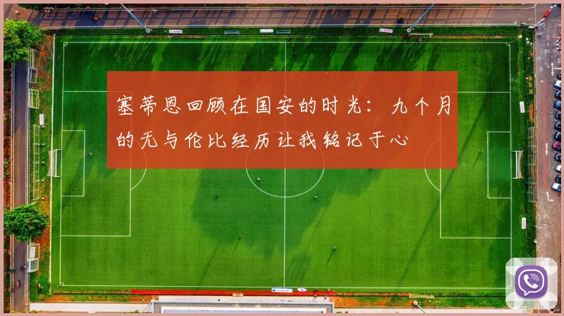 塞蒂恩回顾在国安的时光：九个月的无与伦比经历让我铭记于心