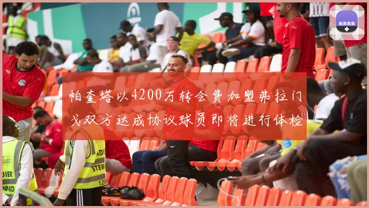 帕奎塔以4200万转会费加盟弗拉门戈双方达成协议球员即将进行体检