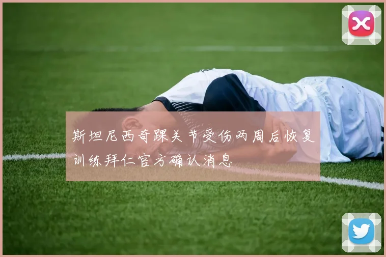 斯坦尼西奇踝关节受伤两周后恢复训练拜仁官方确认消息