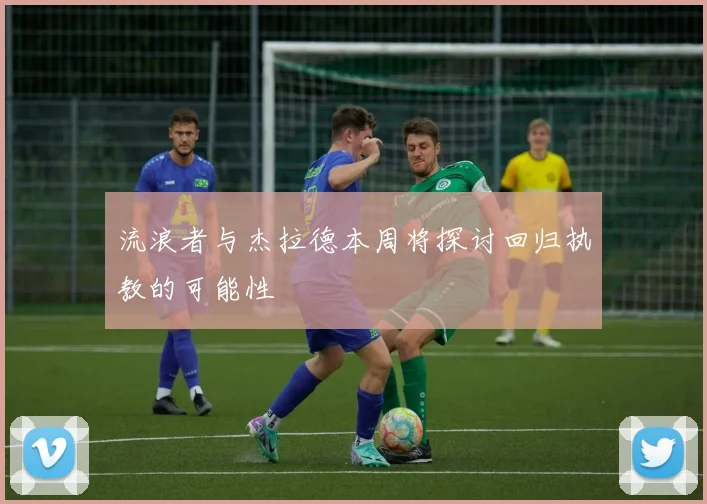 流浪者与杰拉德本周将探讨回归执教的可能性