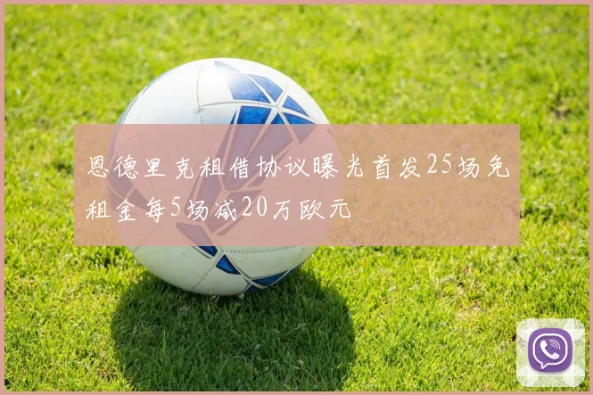 恩德里克租借协议曝光首发25场免租金每5场减20万欧元