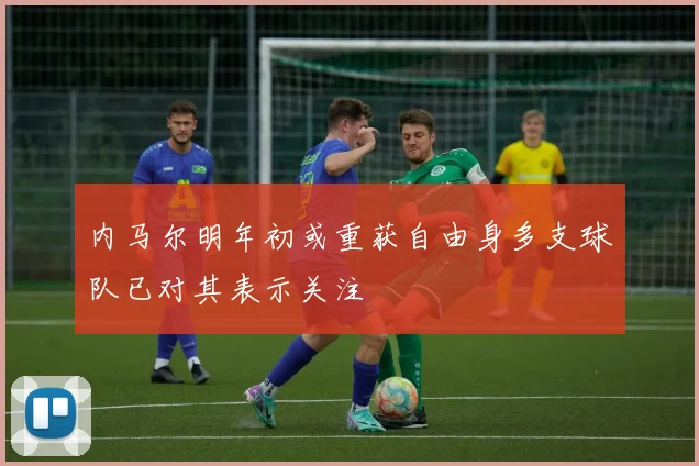 内马尔明年初或重获自由身多支球队已对其表示关注