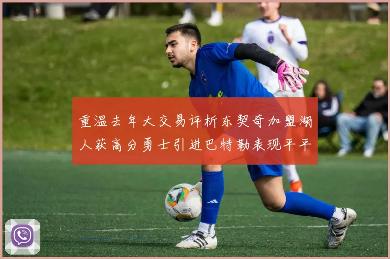 重温去年大交易评析东契奇加盟湖人获高分勇士引进巴特勒表现平平
